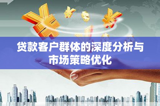 马边贷款客户群体的深度分析与市场策略优化